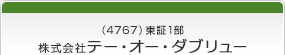 （4767）東証1部　株式会社テー・オー・ダブリュー