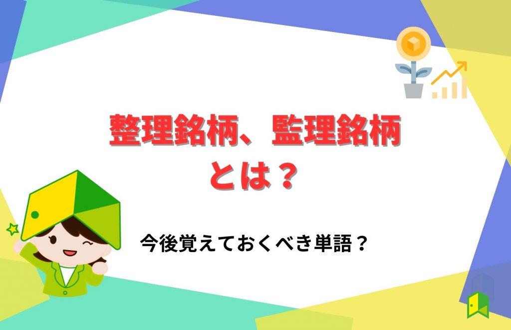 【知らないと損する】整理銘柄、監理銘柄とは？株はどうなる・復活するのか解説