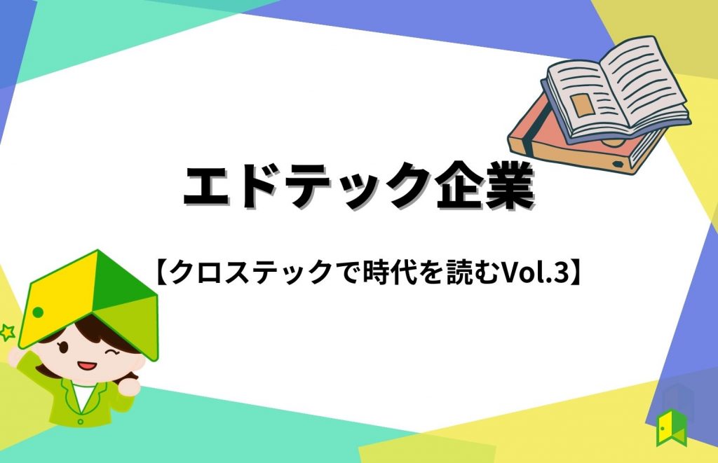 エドテックとは？関連企業もご紹介！【クロステックで時代を読む Vol.3】