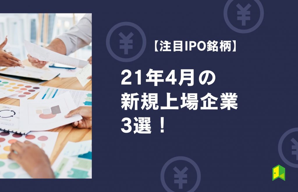 【注目IPO銘柄】21年4月の新規上場企業3選！