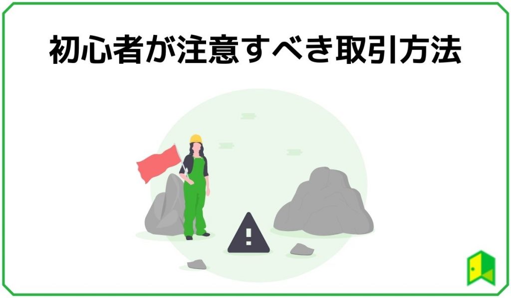見出し5:初心者が注意すべき取引方法
