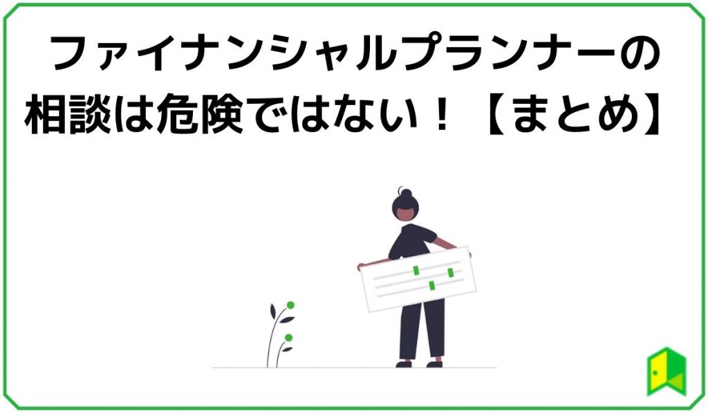 【まとめ】ファイナンシャルプランナーの相談は危険ではない!