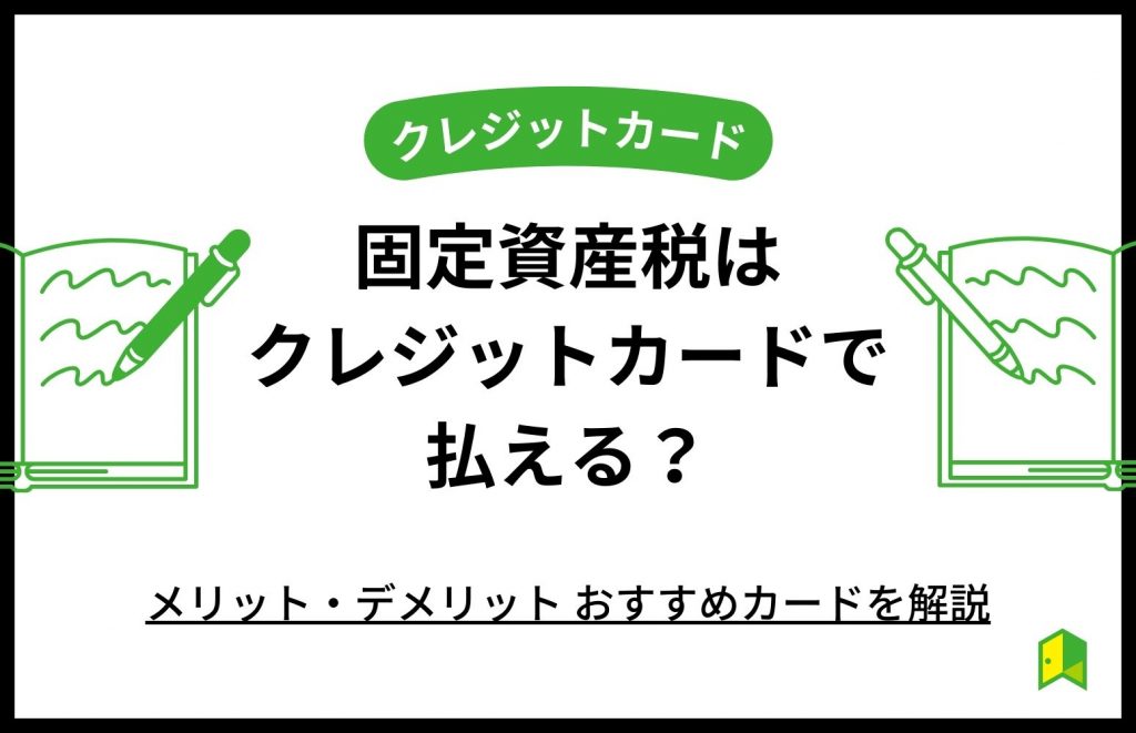 固定資産税はクレジットカードで払える？メリット・デメリット、おすすめカードを解説