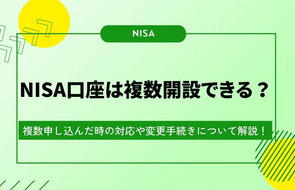 NISA口座は複数開設できる？複数申し込んだ時の対応や変更手続きについて解説！