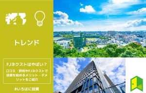 FJネクストはやばい？口コミ・評判やFJネクストで投資を始めるメリット・デメリットをご紹介