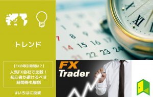 FXの取引時間は？人気FX会社で比較！初心者が避けるべき時間帯も解説