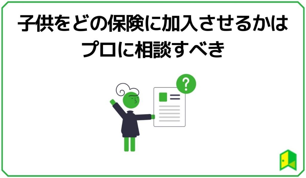 子供をどの保険に加入させるかはプロに相談すべき