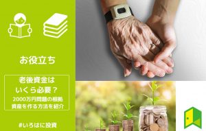 老後資金はいくら必要？2000万円問題の根拠と資産を作る方法を紹介