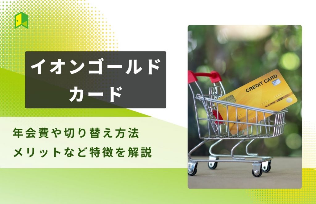 イオンゴールドカードの入会条件は？年会費や切り替え方法、メリットなど特徴を解説