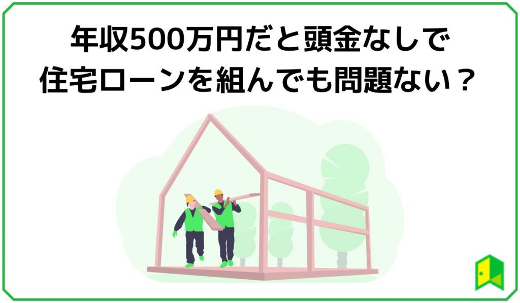 年収500万円だと頭金なしで住宅ローンを組んでも問題ない?