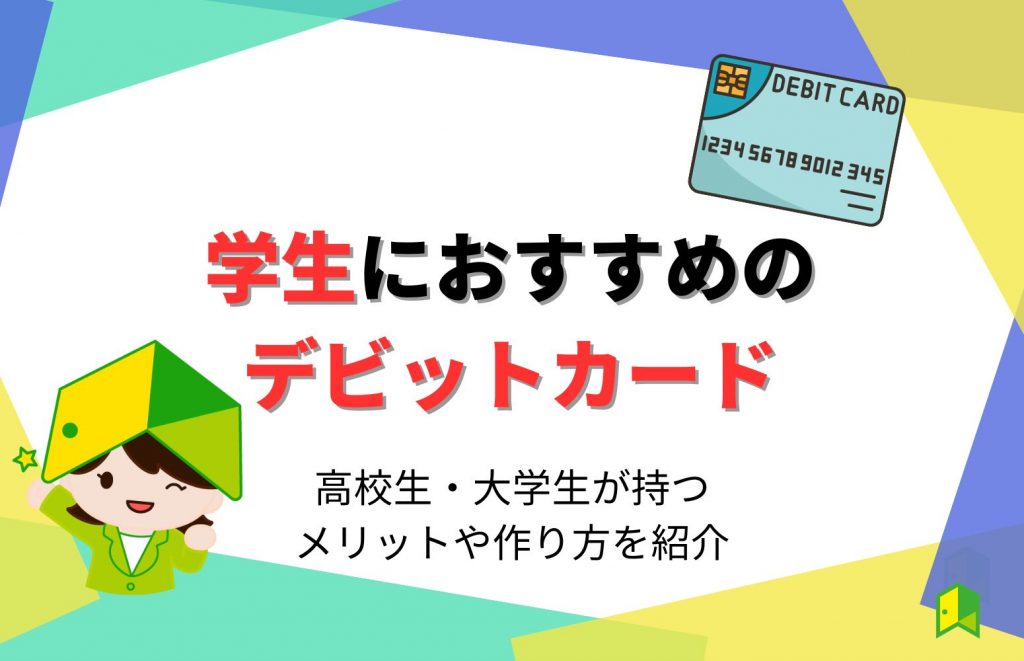 学生におすすめのデビットカード5選!高校生・大学生が持つメリットや作り方を紹介