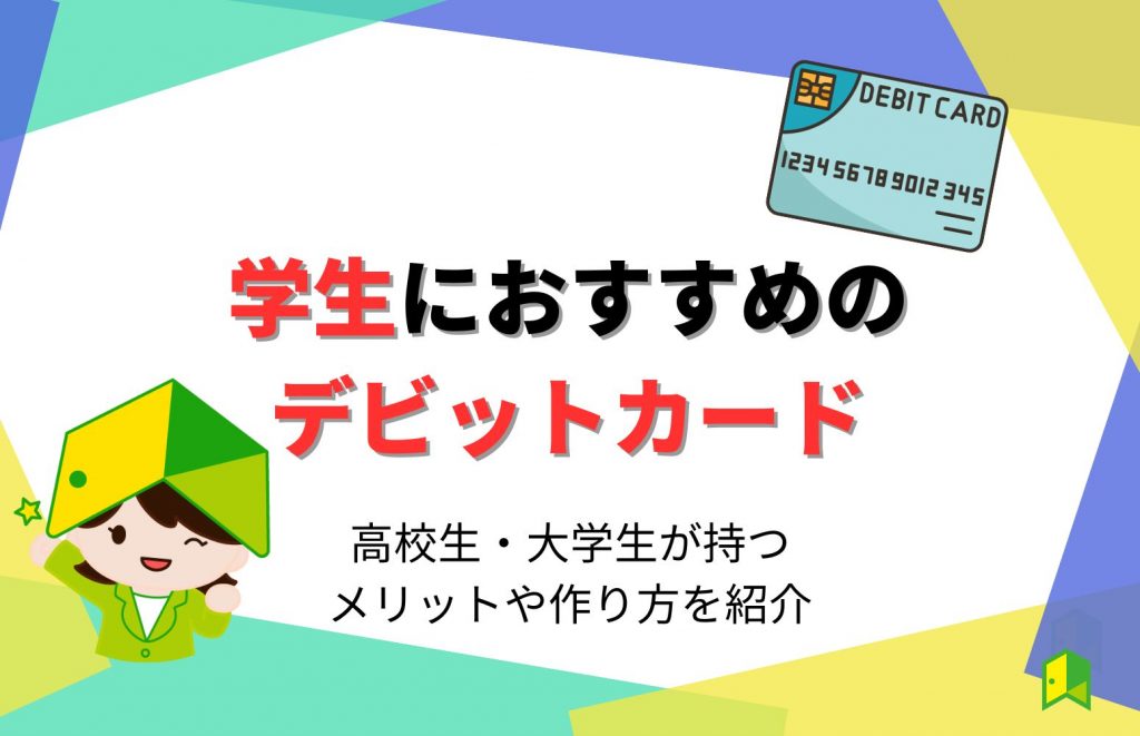 学生におすすめのデビットカード5選！高校生・大学生が持つメリットや作り方を紹介