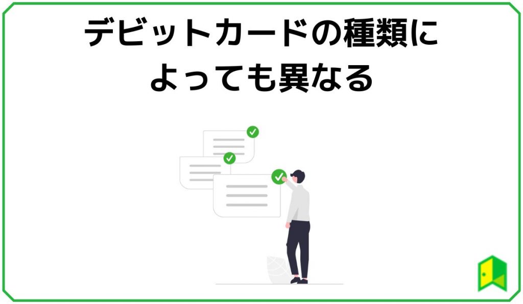 デビットカードの種類によっても異なる