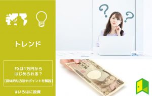 FXは1万円からはじめられる？具体的な方法やポイントを解説