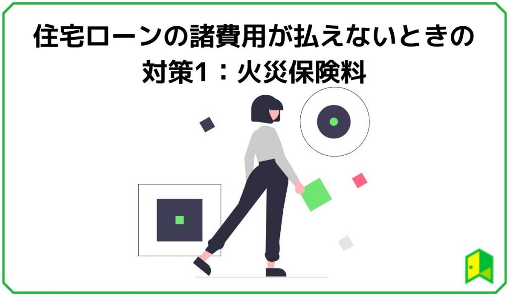 住宅ローンの諸費用が払えないときの対策1：火災保険料