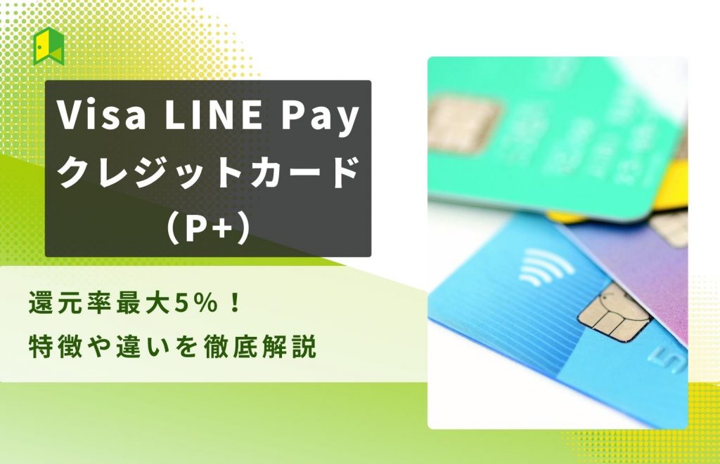 Visa LINE Payクレジットカード（P+）は還元率最大5％！特徴や違いを徹底解説！