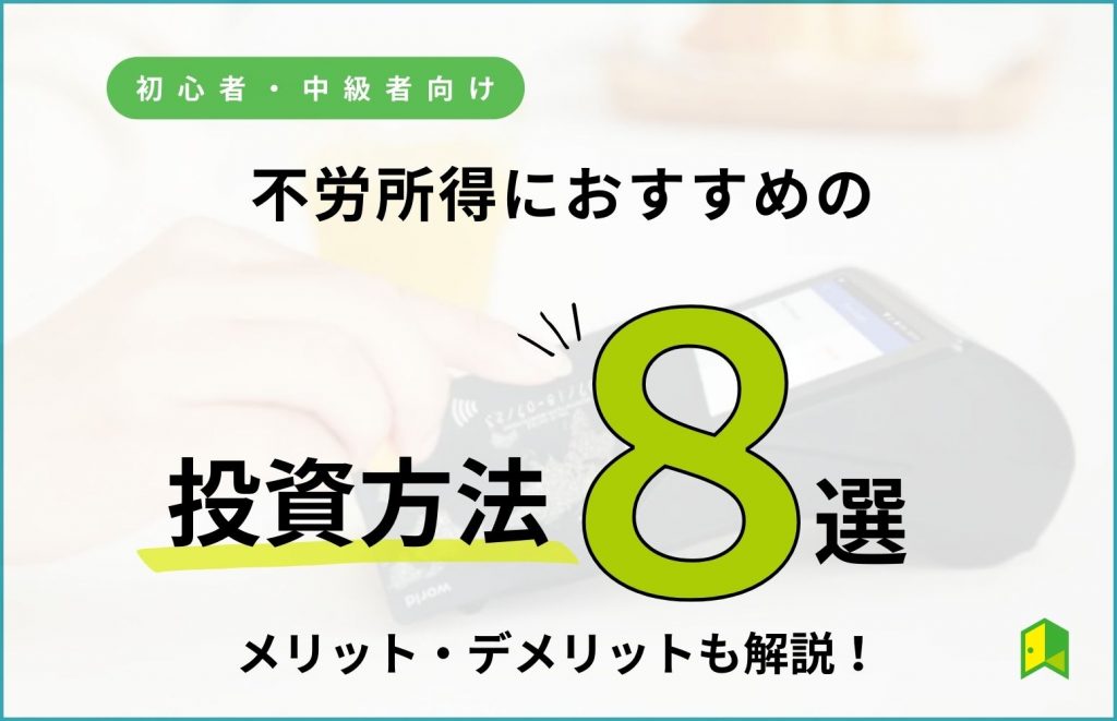 不労所得におすすめの投資方法8選！メリット・デメリットや初心者向けの投資も紹介！