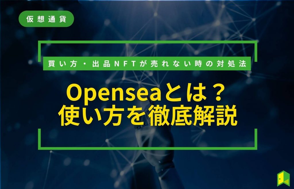 OpenSea（オープンシー）の使い方！買い方や出品NFTが売れない時の対処法を解説