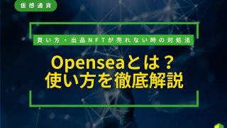 OpenSea（オープンシー）の使い方！買い方や出品NFTが売れない時の対処法を解説