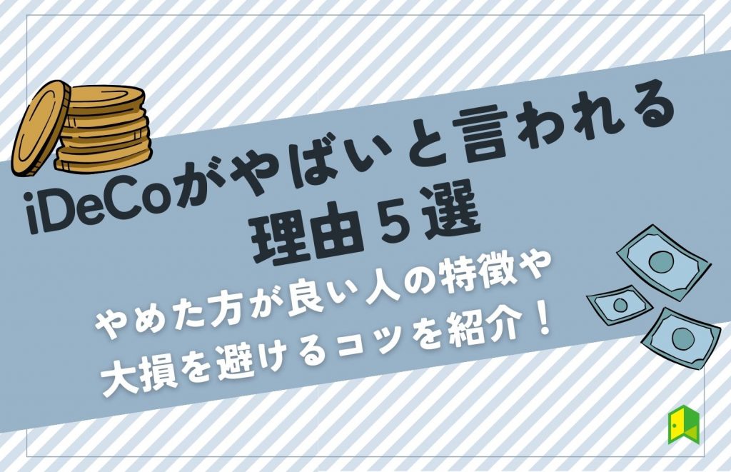 【iDeCoがやばいと言われる理由5選】やめた方が良い人の特徴や大損を避けるコツを紹介！