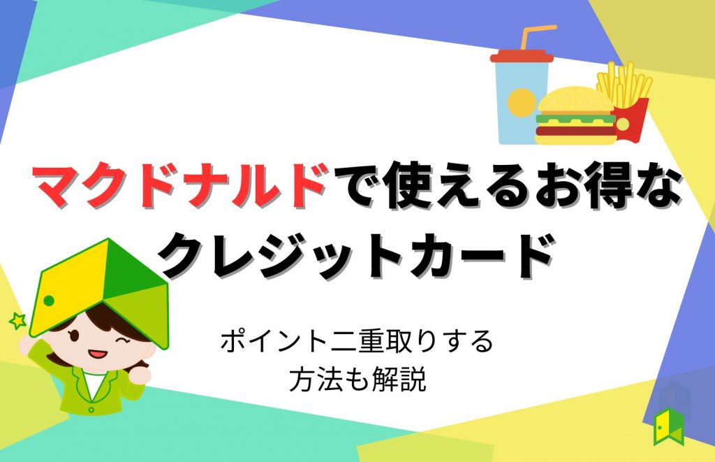 マクドナルドで使えるお得なクレジットカード6選!ポイント二重取りする方法も解説