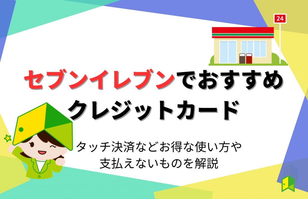 セブンイレブンでおすすめクレジットカード6選！タッチ決済などお得な使い方や支払えないものを解説