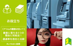 アコムの審査は甘い？審査に落ちる５つの理由と対処法！通過率を他社と比較