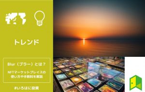 Blur(ブラー)とは?手数料の安いNFTマーケットプレイスの使い方・出品方法を解説