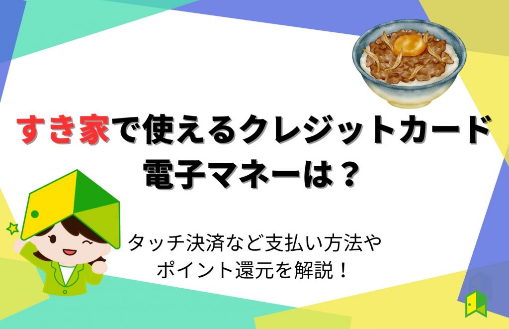 すき家で使えるクレジットカードや電子マネーは?タッチ決済など支払い方法やポイント還元を解説!