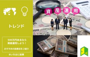 500万円あるなら資産運用しよう！おすすめの投資法をご紹介