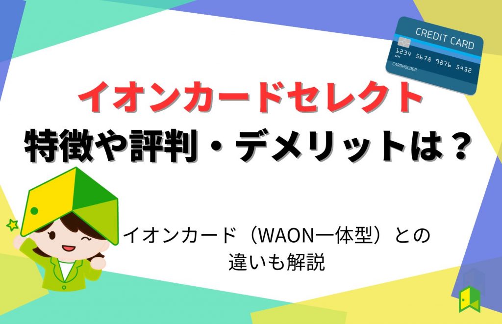 イオンカードセレクトの特徴や評判・デメリットは?イオンカード(WAON一体型)との違いも解説