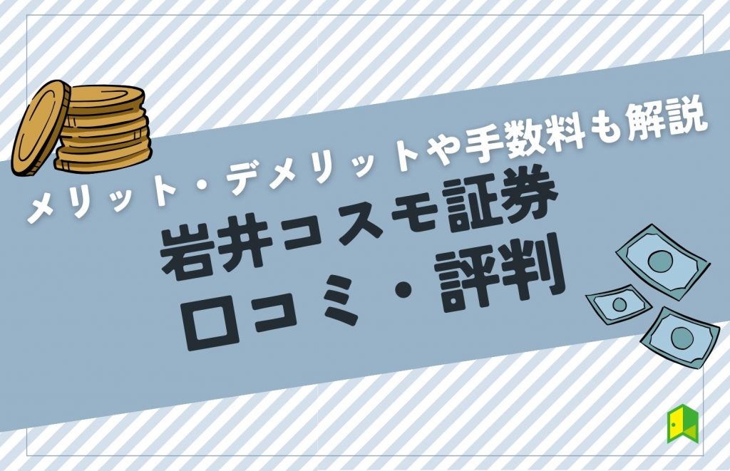 岩井コスモ証券の評判・口コミはやばい？手数料体系やメリット・デメリットを徹底調査