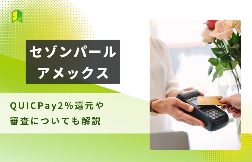 セゾンパール・アメックスの評判・キャンペーンは？QUICPay2％還元や審査についても解説