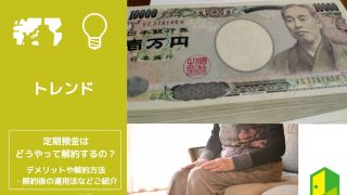 定期預金はどうやって解約するの？デメリットや解約方法・解約後の運用法などご紹介