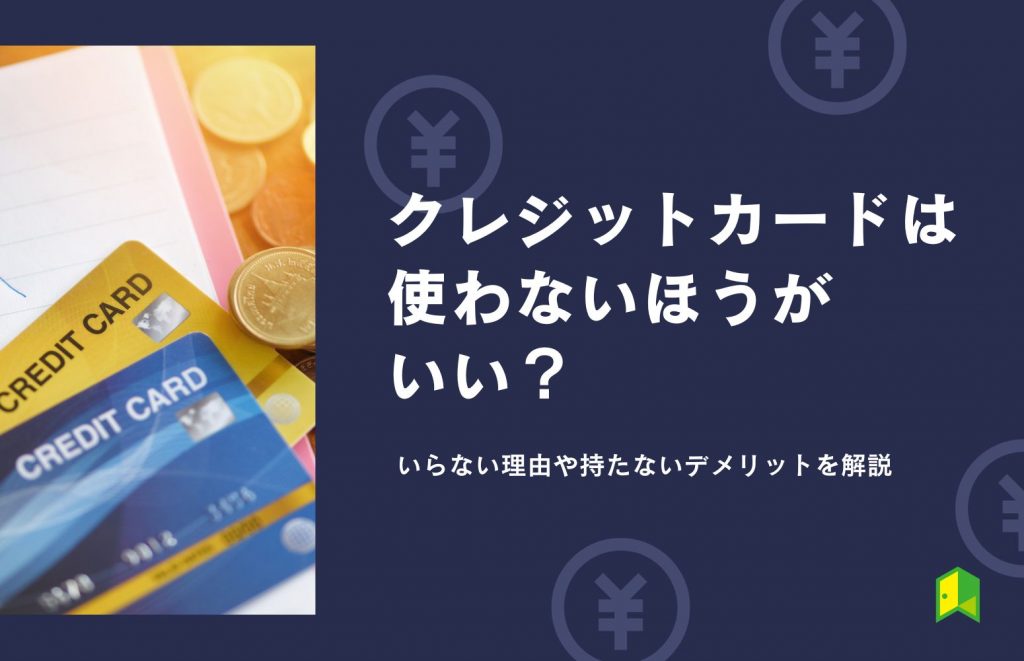 クレジットカードは使わないほうがいい?いらない理由や持たないデメリットを解説
