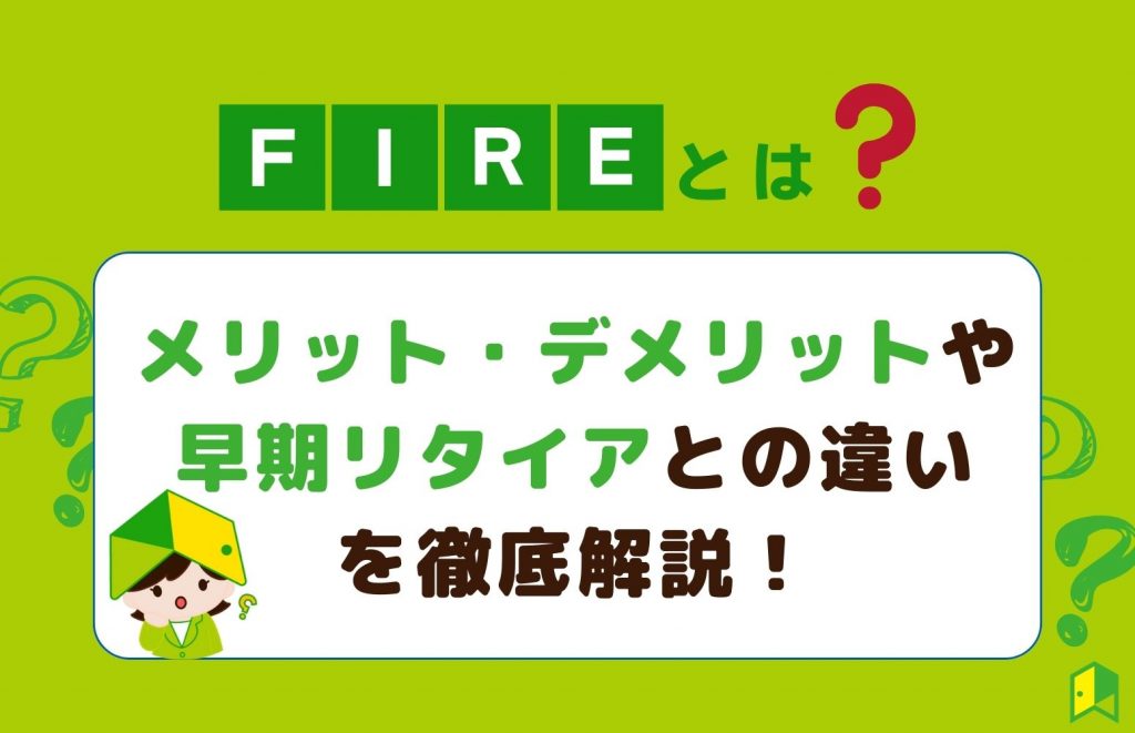 FIREとは？メリット・デメリットや早期リタイアとの違いなど徹底解説！