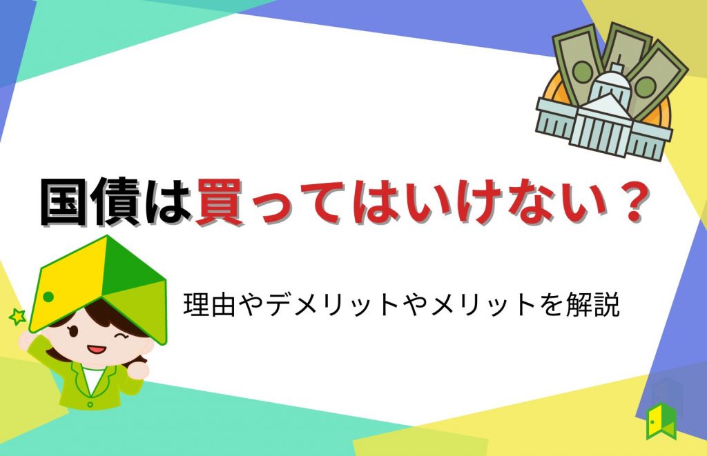 国債は買ってはいけない？理由やデメリットやメリットを解説