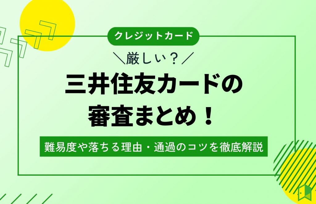 【厳しい?】三井住友カードの審査まとめ!難易度や落ちる理由・通過のコツを徹底解説