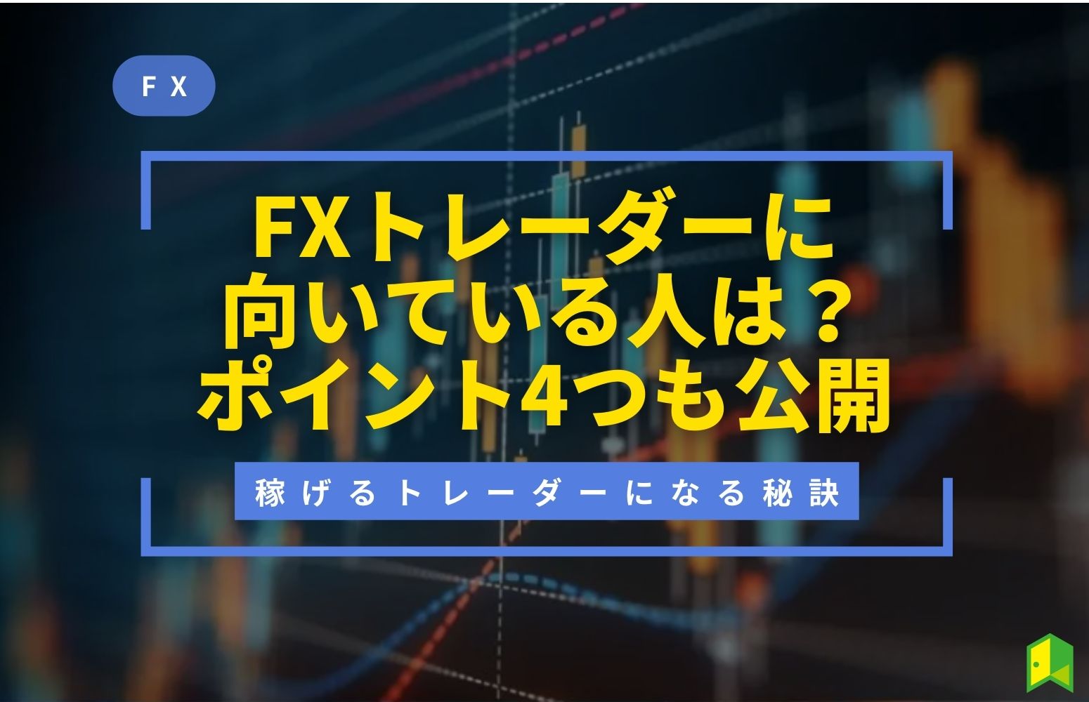 FXのトレーダーに向いている人は？稼げるトレーダーになるためのポイント4つも公開