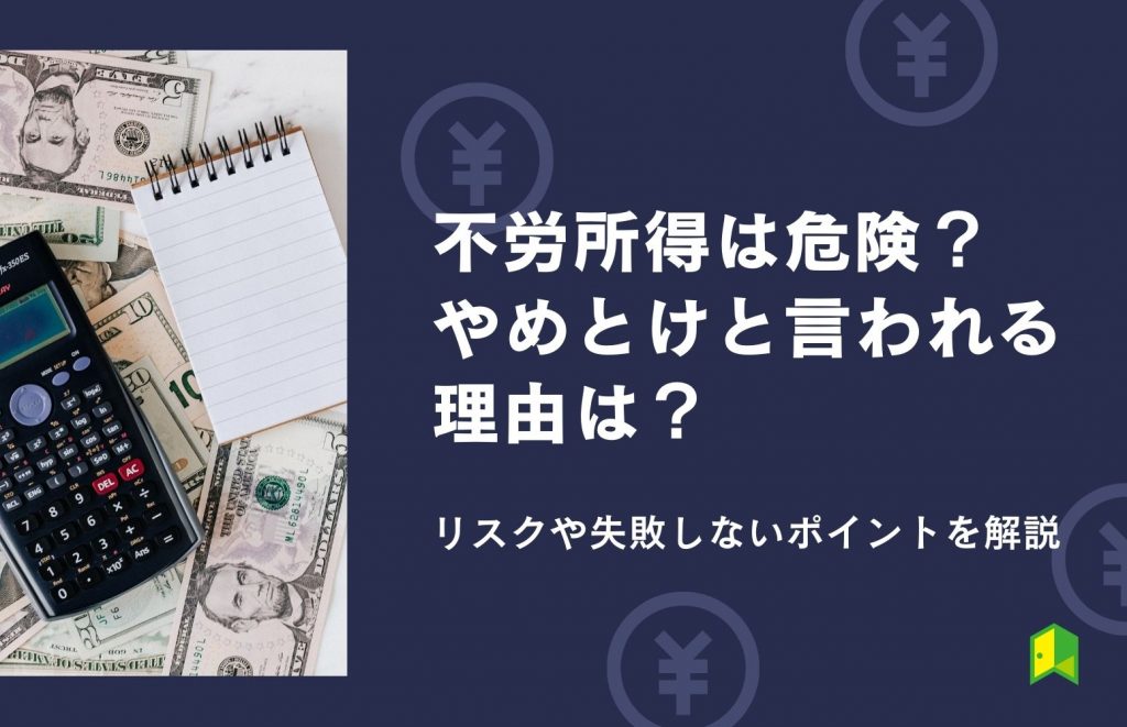 不労所得は危険？やめとけと言われる理由は？リスクや失敗しないポイントを解説