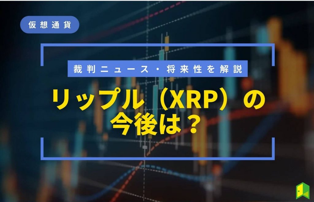 リップル（XRP）の今後は？裁判ニュース・将来性や価格予想を解説【100万円になるのか？】