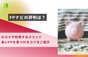 【徹底調査】FPナビの評判は?口コミや利用方法、使うメリットをご紹介