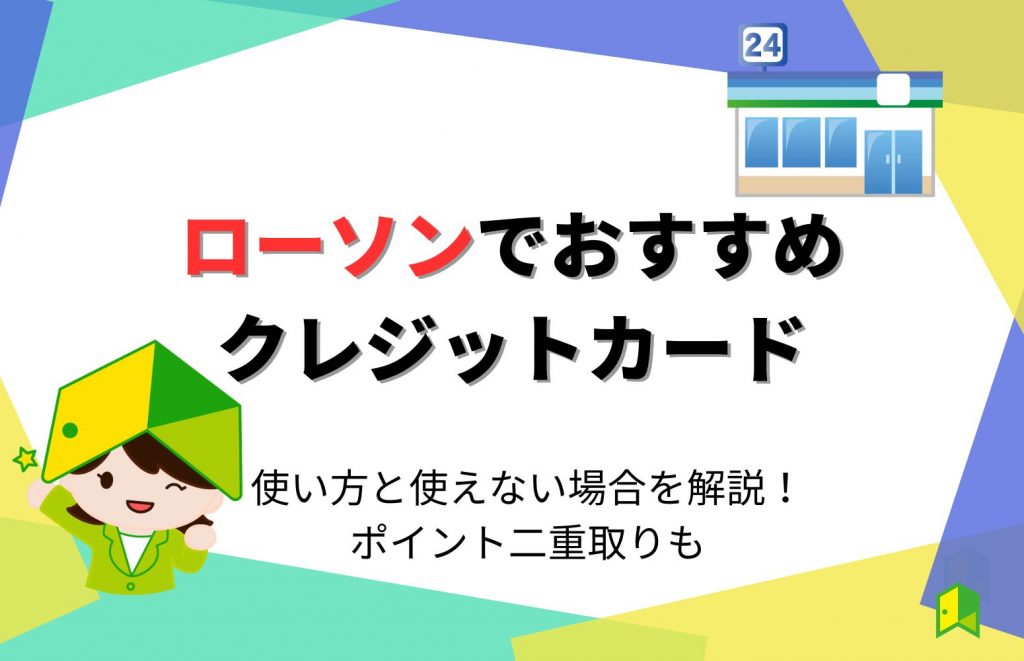 ローソンでおすすめのクレジットカード6選！使い方と使えない場合を解説！ポイント二重取りも