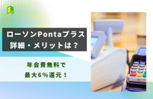ローソンPontaプラスの詳細・メリット・デメリットを徹底解説!年会費無料で最大6%還元