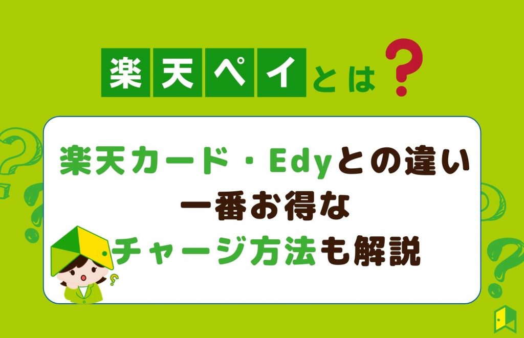 楽天ペイとは？楽天カード・楽天Edyとの違い、一番お得なチャージ方法も解説