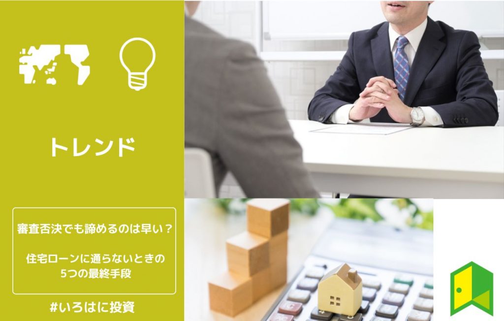 審査否決でも諦めるのは早い?住宅ローンに通らないとき審査否決でも諦めるのは早い?住宅ローンに通らないときの5つの最終手段の5つの最終手段