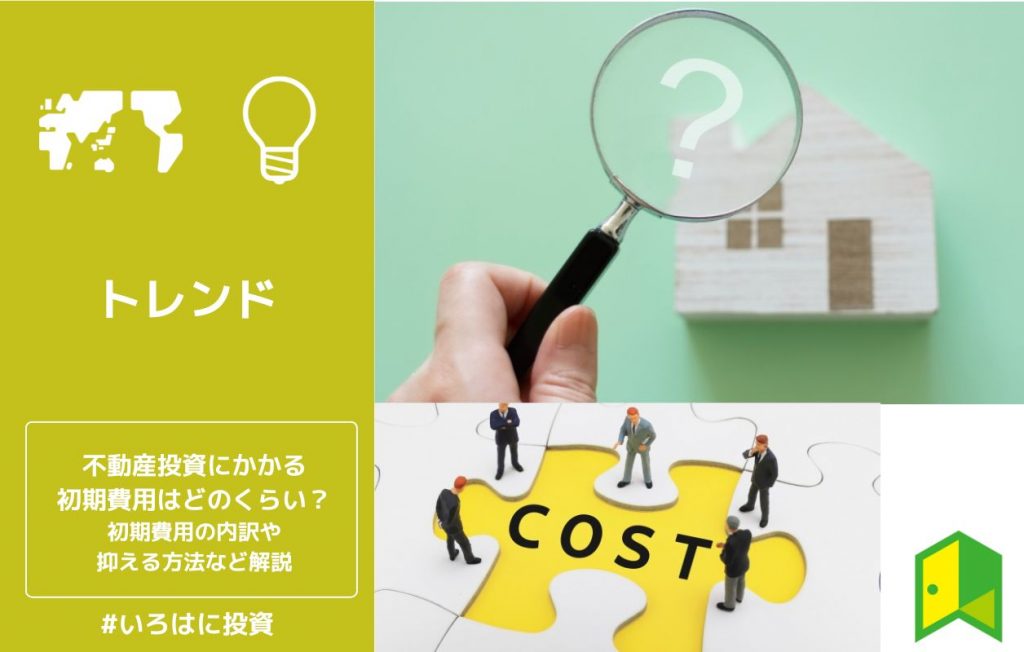 不動産投資にかかる初期費用はどのくらい?初期費用の内訳や抑える方法など解説