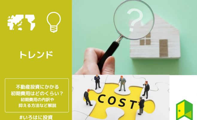不動産投資にかかる初期費用はどのくらい？初期費用の内訳や抑える方法など解説