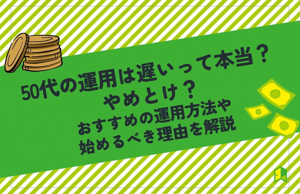 50代の運用は遅いって本当？やめとけ？おすすめの運用方法や始めるべき理由を解説