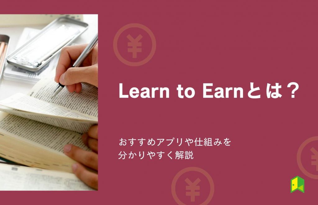 Learn to Earnとは？おすすめアプリや仕組み・ビジネスモデルを分かりやすく解説